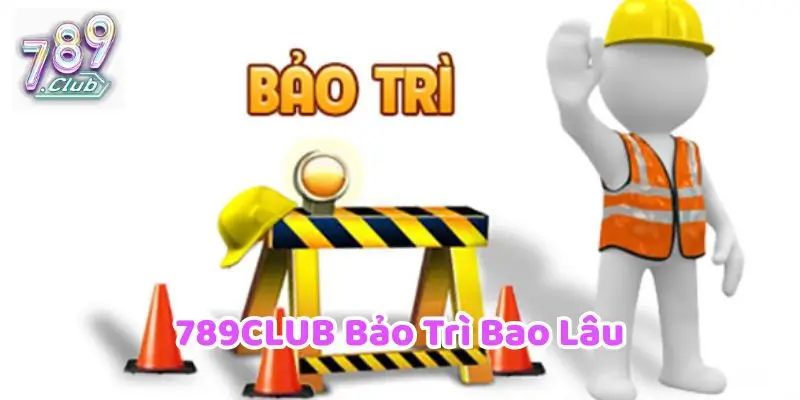 789CLUB bảo trì bao lâu