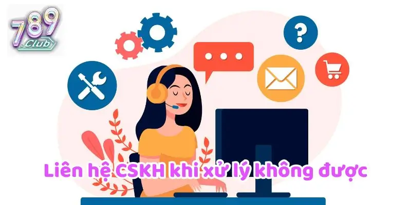 Liên hệ CSKH khi xử lý không được