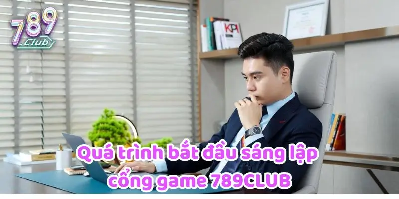 Quá trình bắt đầu sáng lập cổng game 789CLUB 